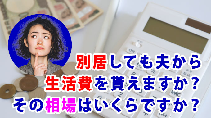 別居しても夫から生活費を貰えますか?その相場はいくらですか?
