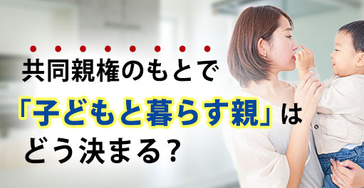 共同親権のもとで「子どもと暮らす親」はどう決まる?