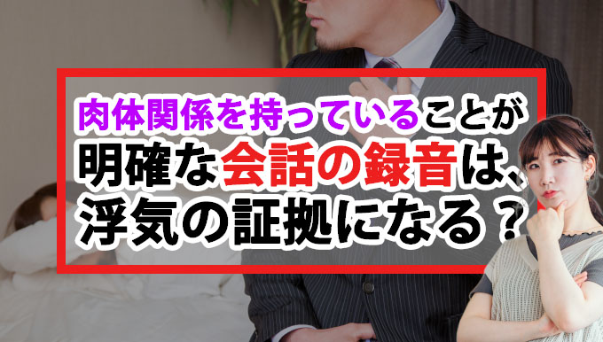 肉体関係を持っていることが明確な会話の録音は浮気の証拠になる?