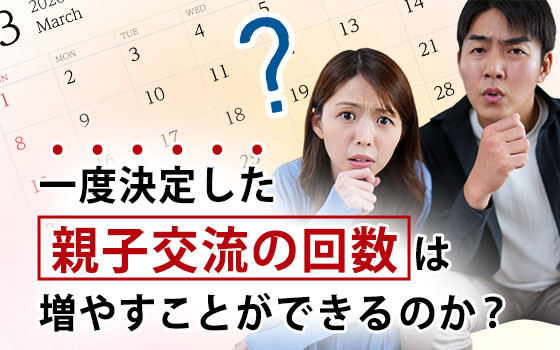 一度決定した親子交流の回数は増やすことができるのか？
