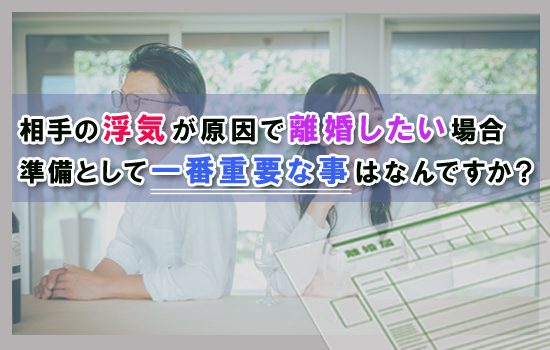 相手の浮気が原因で離婚したい場合、準備として一番重要な事はなんですか?