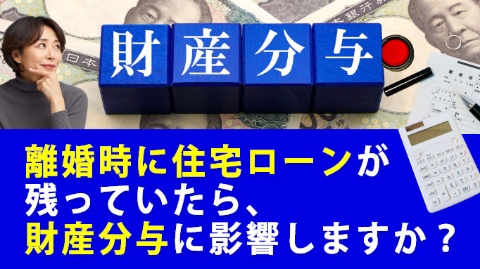 離婚時に住宅ローンが残っていたら、財産分与に影響しますか?