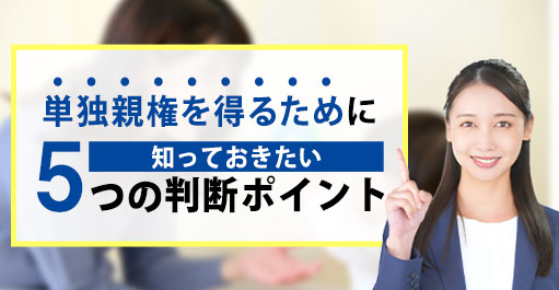 単独親権を得るために知っておきたい5つの判断ポイント