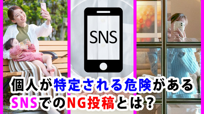 個人が特定される危険があるSNSでのNG投稿とは？