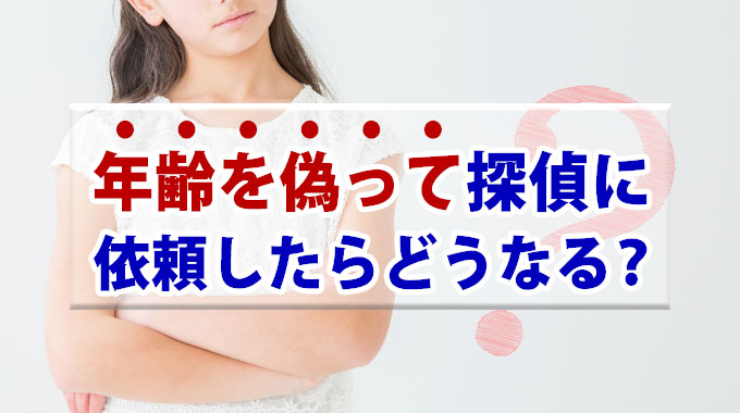 年齢を偽って探偵に依頼したらどうなる？