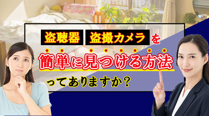 盗聴器、盗撮カメラを簡単に見つける方法ってありますか?