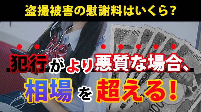 盗撮被害の慰謝料はいくら？犯行がより悪質な場合、相場を超える！