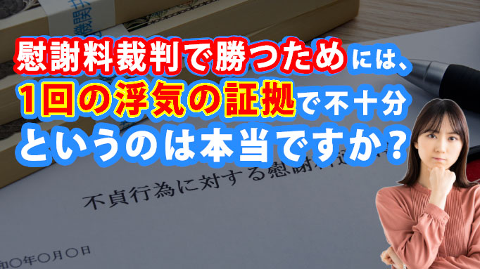 慰謝料裁判で勝つためには、１回の浮気の証拠で不十分というのは本当ですか？