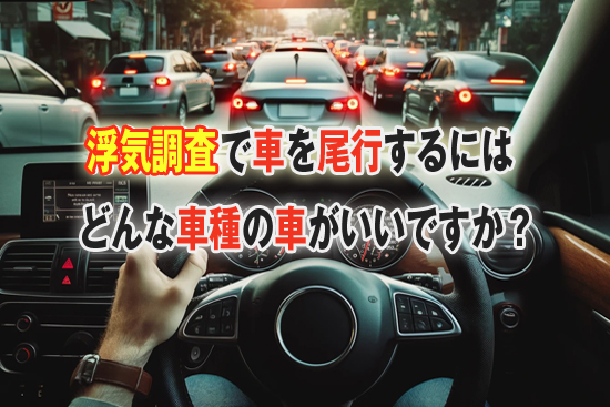浮気調査で車を尾行するには、どんな車種の車がいいですか？