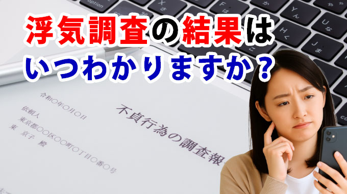 浮気調査の結果はいつ分かりますか？