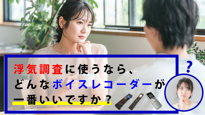 浮気調査に使うなら、どんなボイスレコーダーが一番いいですか?