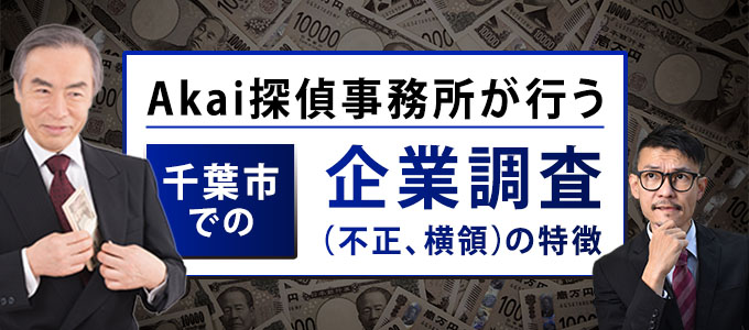 Akai探偵事務所が行う千葉市での企業調査（不正、横領）の特徴