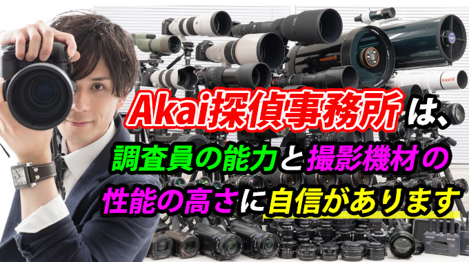 Akai探偵事務所は調査員の能力と撮影機材の性能の高さに自信があります。