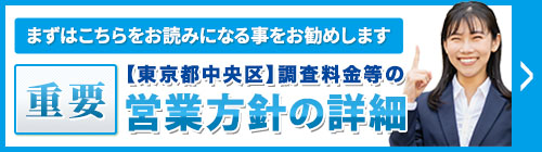 まずは、こちらをお読みになることをお勧めします。重要・【東京都中央区】調査料金等の営業方針等の詳細