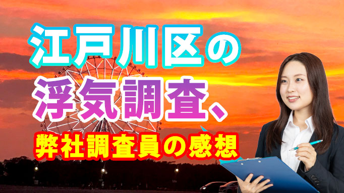 江戸川区の浮気調査、弊社調査員の感想