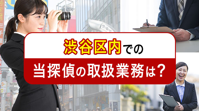 渋谷区内での当探偵の取扱業務は？