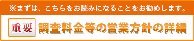 重要・まずは、こちらをお読みになることをお勧めします。調査料金等の営業方針の詳細